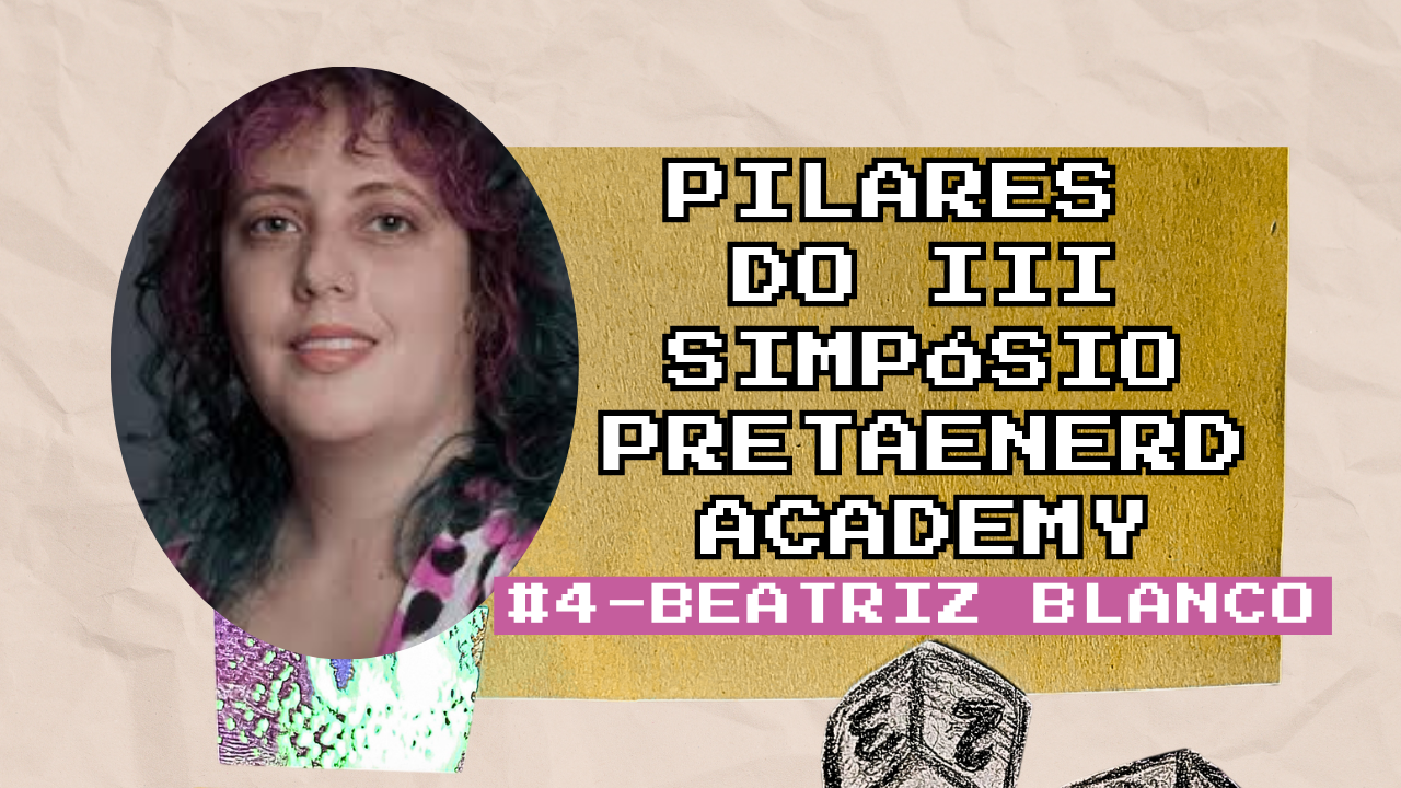 Pilares do III Simpósio Preta e Nerd Academy: Beatriz Blanco